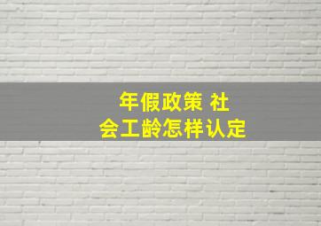 年假政策 社会工龄怎样认定